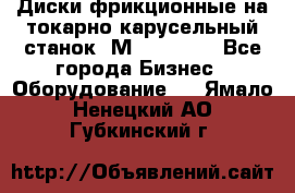 Диски фрикционные на токарно-карусельный станок 1М553, 1531 - Все города Бизнес » Оборудование   . Ямало-Ненецкий АО,Губкинский г.